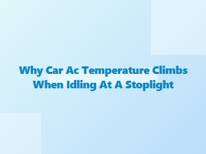 Why Your Car's Ac Temperature Rises at a Stoplight