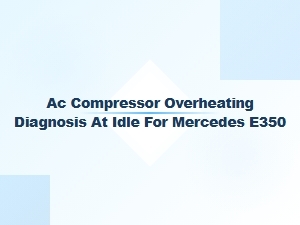Diagnosing Ac Compressor Overheating at Idle in a Mercedes E350